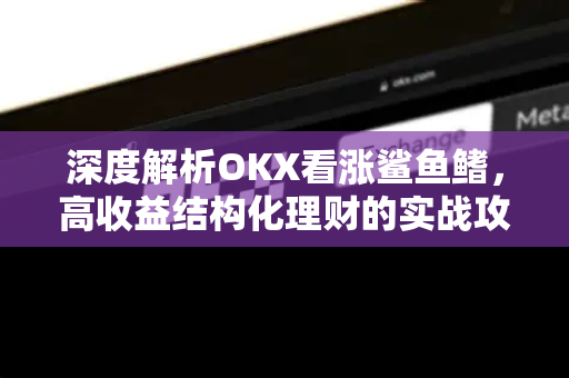 深度解析OKX看涨鲨鱼鳍,高收益结构化理财的实战攻略 深度解析OKX看涨鲨鱼鳍,高收益结构化理财的实战攻略