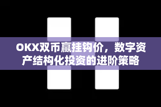 OKX双币赢挂钩价,数字资产结构化投资的进阶策略 OKX双币赢挂钩价,数字资产结构化投资的进阶策略