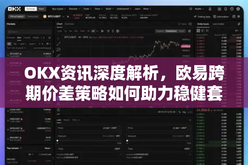 OKX资讯深度解析,欧易跨期价差策略如何助力稳健套利? OKX资讯深度解析,欧易跨期价差策略如何助力稳健套利?