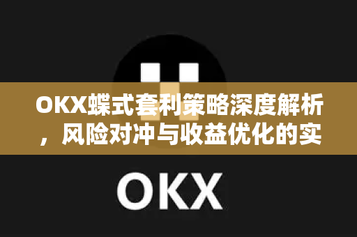 OKX蝶式套利策略深度解析,风险对冲与收益优化的实战指南 OKX蝶式套利策略深度解析,风险对冲与收益优化的实战指南