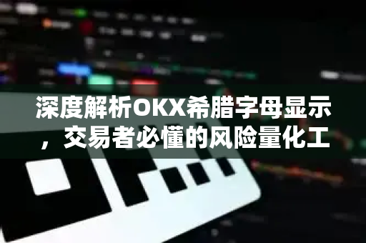 深度解析OKX希腊字母显示,交易者必懂的风险量化工具 深度解析OKX希腊字母显示,交易者必懂的风险量化工具