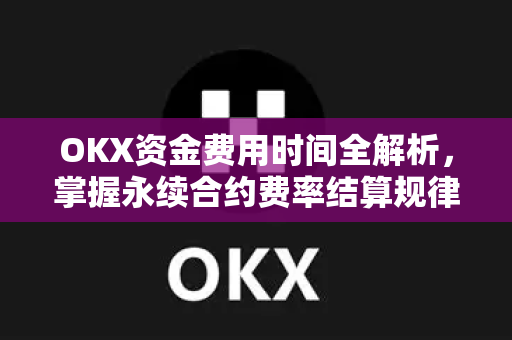 OKX资金费用时间全解析,掌握永续合约费率结算规律与套利策略 OKX资金费用时间全解析,掌握永续合约费率结算规律与套利策略
