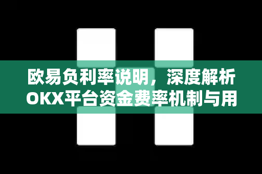 欧易负利率说明,深度解析OKX平台资金费率机制与用户应对策略 欧易负利率说明,深度解析OKX平台资金费率机制与用户应对策略