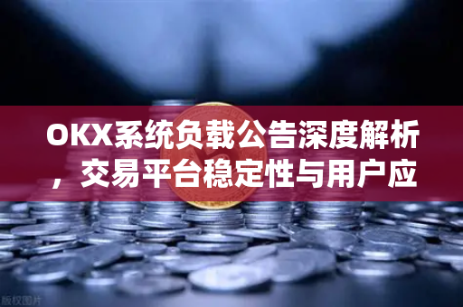 OKX系统负载公告深度解析,交易平台稳定性与用户应对策略 OKX系统负载公告深度解析,交易平台稳定性与用户应对策略