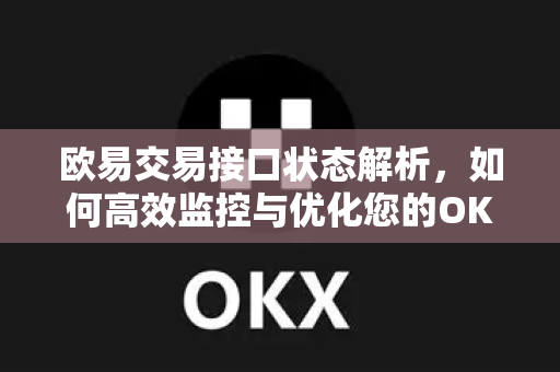 欧易交易接口状态解析,如何高效监控与优化您的OKX交易体验 欧易交易接口状态解析,如何高效监控与优化您的OKX交易体验