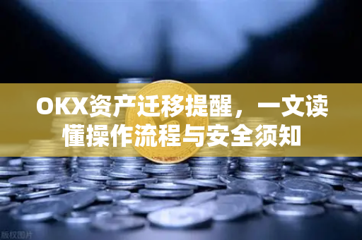 OKX资产迁移提醒,一文读懂操作流程与安全须知 OKX资产迁移提醒,一文读懂操作流程与安全须知