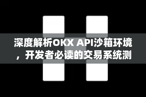 深度解析OKX API沙箱环境,开发者必读的交易系统测试指南 深度解析OKX API沙箱环境,开发者必读的交易系统测试指南
