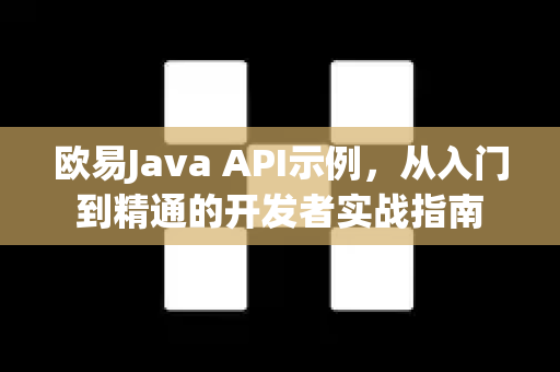 欧易Java API示例,从入门到精通的开发者实战指南 欧易Java API示例,从入门到精通的开发者实战指南