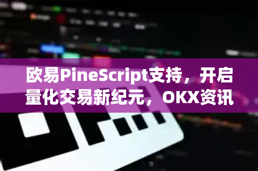 欧易PineScript支持,开启量化交易新纪元,OKX资讯深度解析 欧易PineScript支持,开启量化交易新纪元,OKX资讯深度解析