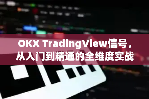 OKX TradingView信号,从入门到精通的全维度实战指南 OKX TradingView信号,从入门到精通的全维度实战指南