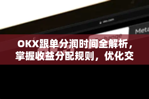 OKX跟单分润时间全解析,掌握收益分配规则,优化交易策略 OKX跟单分润时间全解析,掌握收益分配规则,优化交易策略