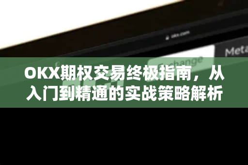 OKX期权交易终极指南,从入门到精通的实战策略解析 OKX期权交易终极指南,从入门到精通的实战策略解析