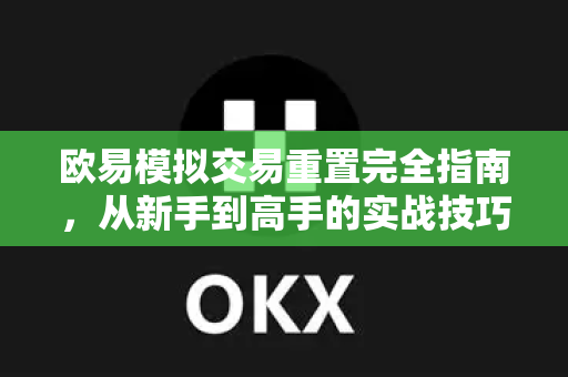 欧易模拟交易重置完全指南,从新手到高手的实战技巧 欧易模拟交易重置完全指南,从新手到高手的实战技巧