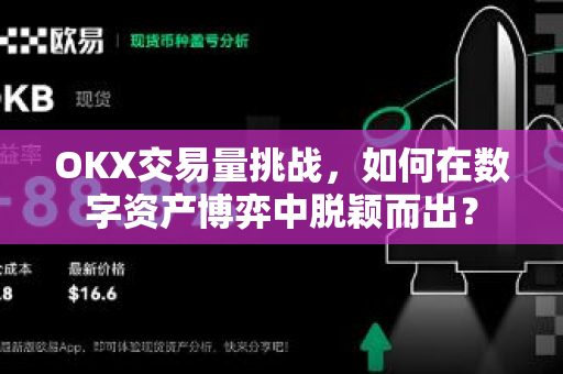 OKX交易量挑战,如何在数字资产博弈中脱颖而出? OKX交易量挑战,如何在数字资产博弈中脱颖而出?