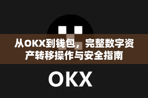 从OKX到钱包,完整数字资产转移操作与安全指南 从OKX到钱包,完整数字资产转移操作与安全指南