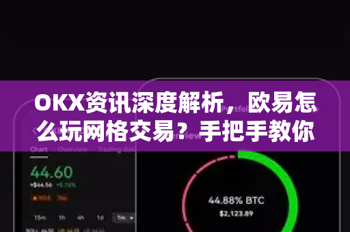 OKX资讯深度解析,欧易怎么玩网格交易?手把手教你实现稳健套利 OKX资讯深度解析,欧易怎么玩网格交易?手把手教你实现稳健套利
