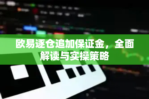 欧易逐仓追加保证金,全面解读与实操策略 欧易逐仓追加保证金,全面解读与实操策略