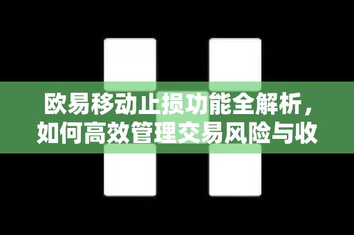 欧易移动止损功能全解析，如何高效管理交易风险与收益