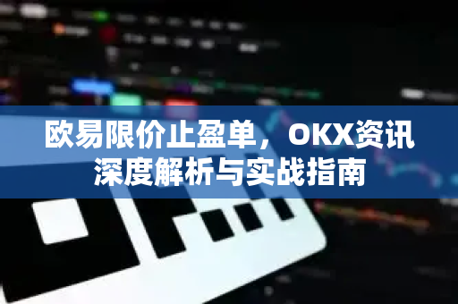 欧易限价止盈单,OKX资讯深度解析与实战指南 欧易限价止盈单,OKX资讯深度解析与实战指南