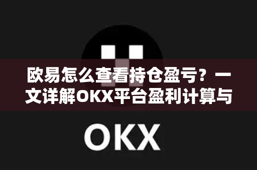欧易怎么查看持仓盈亏?一文详解OKX平台盈利计算与操作指南 欧易怎么查看持仓盈亏?一文详解OKX平台盈利计算与操作指南