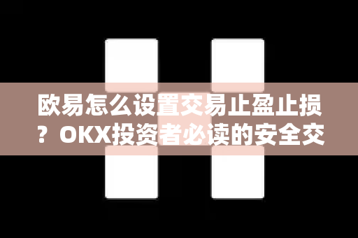 欧易怎么设置交易止盈止损?OKX投资者必读的安全交易指南 欧易怎么设置交易止盈止损?OKX投资者必读的安全交易指南