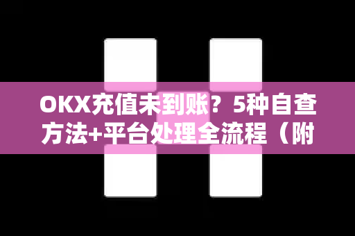 OKX充值未到账?5种自查方法+平台处理全流程(附应急方案) OKX充值未到账?5种自查方法+平台处理全流程(附应急方案)