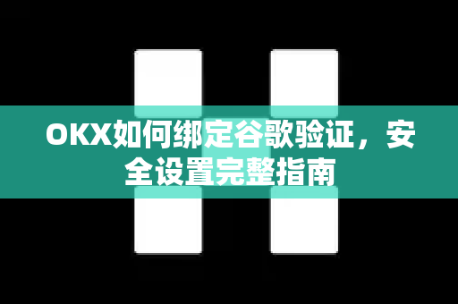OKX如何绑定谷歌验证,安全设置完整指南 OKX如何绑定谷歌验证,安全设置完整指南
