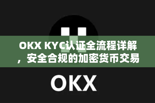 OKX KYC认证全流程详解,安全合规的加密货币交易第一步 OKX KYC认证全流程详解,安全合规的加密货币交易第一步