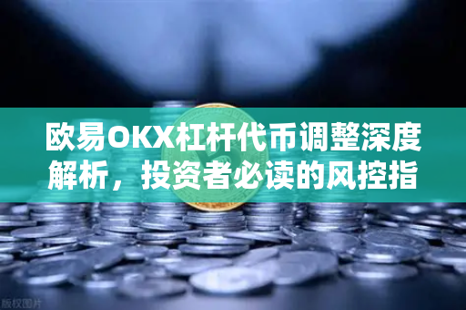 欧易OKX杠杆代币调整深度解析,投资者必读的风控指南 欧易OKX杠杆代币调整深度解析,投资者必读的风控指南