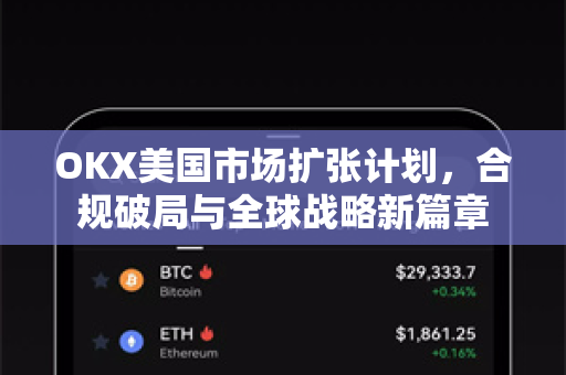 OKX美国市场扩张计划,合规破局与全球战略新篇章 OKX美国市场扩张计划,合规破局与全球战略新篇章