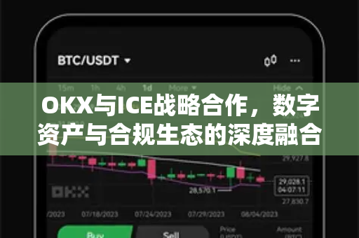 OKX与ICE战略合作,数字资产与合规生态的深度融合 OKX与ICE战略合作,数字资产与合规生态的深度融合