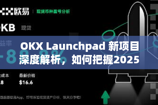 OKX Launchpad 新项目深度解析，如何把握2025年加密市场的第一波红利
