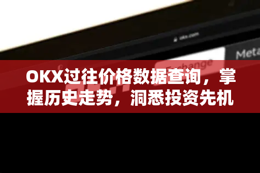 OKX过往价格数据查询，掌握历史走势，洞悉投资先机