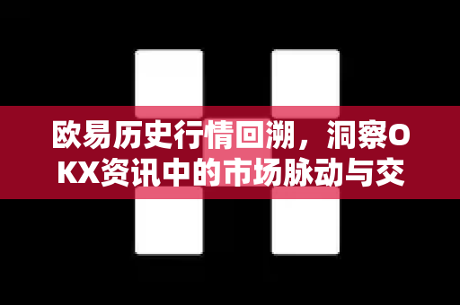 欧易历史行情回溯,洞察OKX资讯中的市场脉动与交易密码 欧易历史行情回溯,洞察OKX资讯中的市场脉动与交易密码