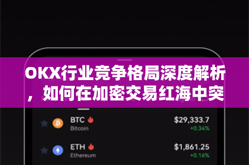 OKX行业竞争格局深度解析,如何在加密交易红海中突围? OKX行业竞争格局深度解析,如何在加密交易红海中突围?