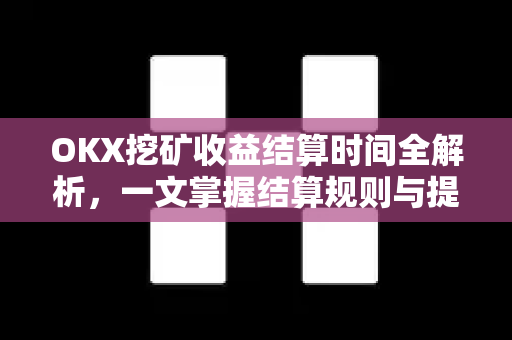 OKX挖矿收益结算时间全解析,一文掌握结算规则与提现技巧 OKX挖矿收益结算时间全解析,一文掌握结算规则与提现技巧