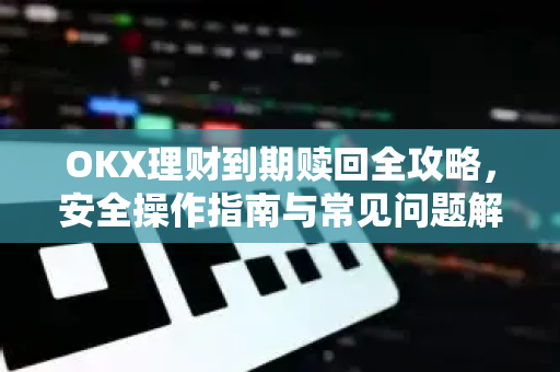 OKX理财到期赎回全攻略,安全操作指南与常见问题解析 OKX理财到期赎回全攻略,安全操作指南与常见问题解析