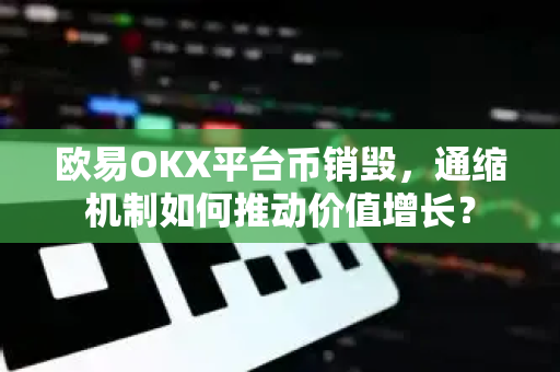 欧易OKX平台币销毁,通缩机制如何推动价值增长? 欧易OKX平台币销毁,通缩机制如何推动价值增长?