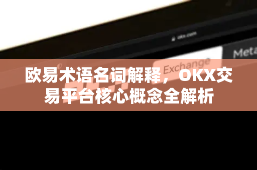 欧易术语名词解释,OKX交易平台核心概念全解析 欧易术语名词解释,OKX交易平台核心概念全解析