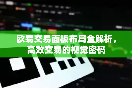 欧易交易面板布局全解析，高效交易的视觉密码