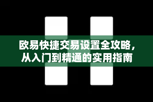 欧易快捷交易设置全攻略,从入门到精通的实用指南 欧易快捷交易设置全攻略,从入门到精通的实用指南
