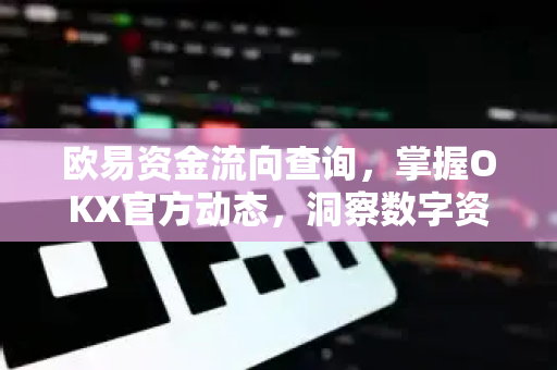 欧易资金流向查询,掌握OKX官方动态,洞察数字资产流动与市场趋势 欧易资金流向查询,掌握OKX官方动态,洞察数字资产流动与市场趋势