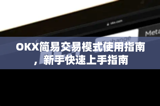 OKX简易交易模式使用指南，新手快速上手指南