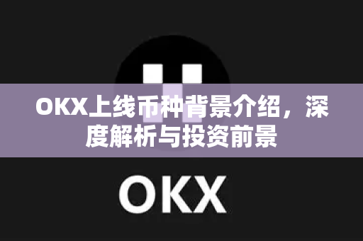 OKX上线币种背景介绍,深度解析与投资前景 OKX上线币种背景介绍,深度解析与投资前景