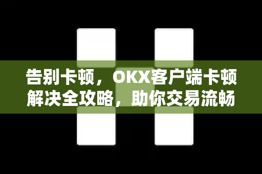 告别卡顿,OKX客户端卡顿解决全攻略,助你交易流畅无阻 告别卡顿,OKX客户端卡顿解决全攻略,助你交易流畅无阻