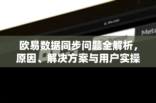欧易数据同步问题全解析,原因、解决方案与用户实操指南 欧易数据同步问题全解析,原因、解决方案与用户实操指南