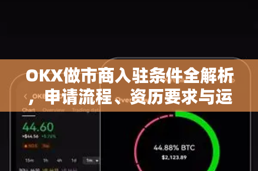 OKX做市商入驻条件全解析,申请流程、资历要求与运营指南 OKX做市商入驻条件全解析,申请流程、资历要求与运营指南