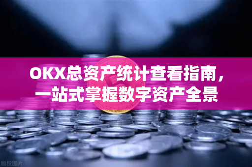 OKX总资产统计查看指南，一站式掌握数字资产全景