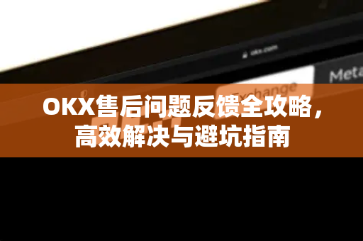 OKX售后问题反馈全攻略，高效解决与避坑指南