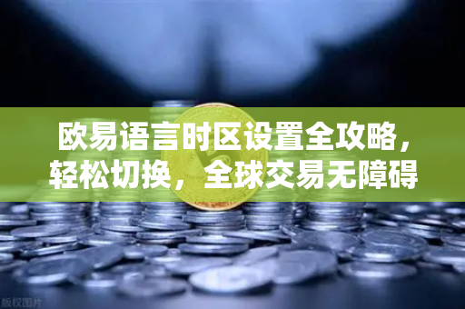 欧易语言时区设置全攻略，轻松切换，全球交易无障碍